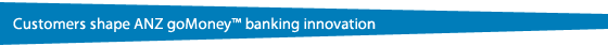 Customers shape ANZ goMoney&trade; banking innovation