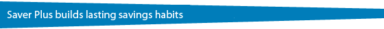 Saver Plus builds lasting savings habits