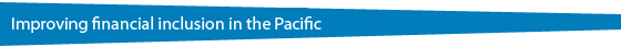 Improving financial inclusion in the Pacific