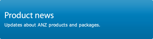 Product news. Updates about ANZ products and packages.