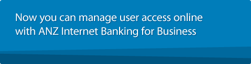 Now you can manage user access online with ANZ Internet Banking for Business